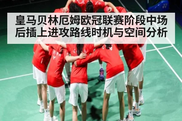皇马贝林厄姆欧冠联赛阶段中场后插上进攻路线时机与空间分析