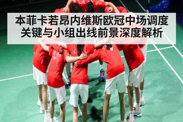 本菲卡若昂内维斯欧冠中场调度关键与小组出线前景深度解析
