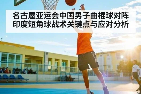 名古屋亚运会中国男子曲棍球对阵印度短角球战术关键点与应对分析