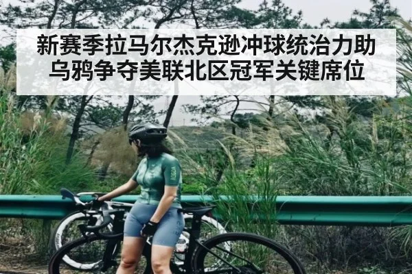 新赛季拉马尔杰克逊冲球统治力助乌鸦争夺美联北区冠军关键席位