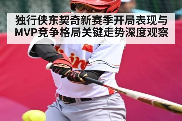 独行侠东契奇新赛季开局表现与MVP竞争格局关键走势深度观察